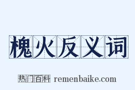 槐火反义词是什么意思的图片
